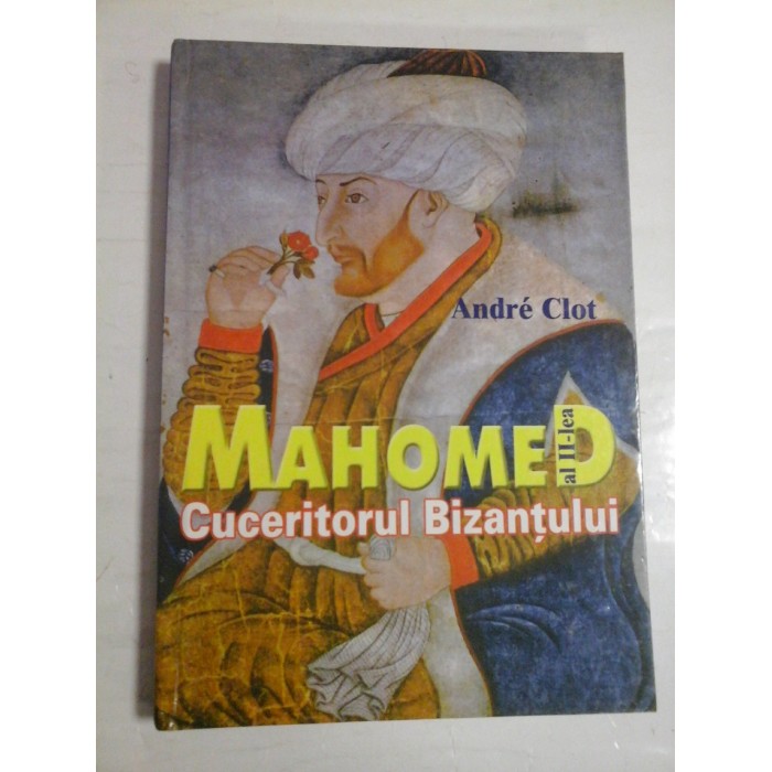 MAHOMED AL II-lea CUCERITORUL BIZANTULUI - Andre CLOT MAHOMED AL II-lea CUCERITORUL BIZANTULUI - Andre CLOT